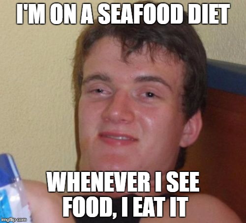 Great diet | I'M ON A SEAFOOD DIET; WHENEVER I SEE FOOD, I EAT IT | image tagged in memes,10 guy,dank memes,bad puns,funny,seafood | made w/ Imgflip meme maker