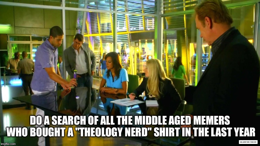 DO A SEARCH OF ALL THE MIDDLE AGED MEMERS WHO BOUGHT A "THEOLOGY NERD" SHIRT IN THE LAST YEAR | made w/ Imgflip meme maker