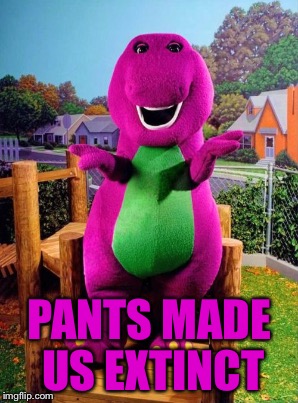 PANTS MADE US EXTINCT | made w/ Imgflip meme maker