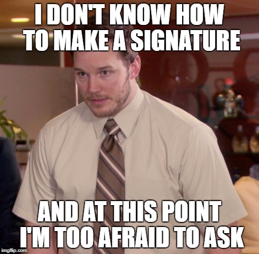 Afraid To Ask Andy Meme | I DON'T KNOW HOW TO MAKE A SIGNATURE; AND AT THIS POINT I'M TOO AFRAID TO ASK | image tagged in memes,afraid to ask andy | made w/ Imgflip meme maker