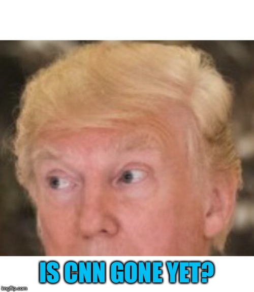 IS CNN GONE YET? | made w/ Imgflip meme maker