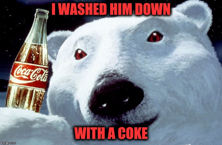 I WASHED HIM DOWN WITH A COKE | made w/ Imgflip meme maker