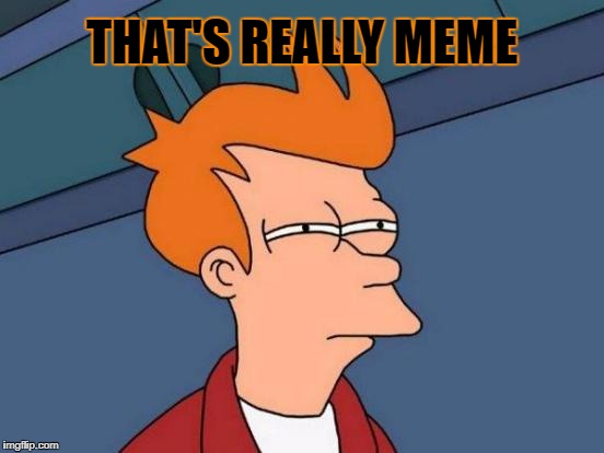 Futurama Fry Meme | THAT'S REALLY MEME | image tagged in memes,futurama fry | made w/ Imgflip meme maker
