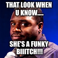 THAT LOOK WHEN U KNOW..... SHE'S A FUNKY BIIITCH!!! | image tagged in corey | made w/ Imgflip meme maker