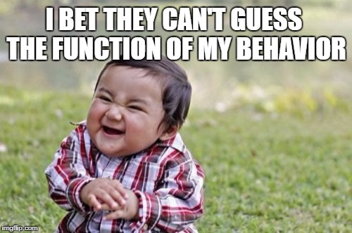 Evil Toddler Meme | I BET THEY CAN'T GUESS THE FUNCTION OF MY BEHAVIOR | image tagged in memes,evil toddler | made w/ Imgflip meme maker