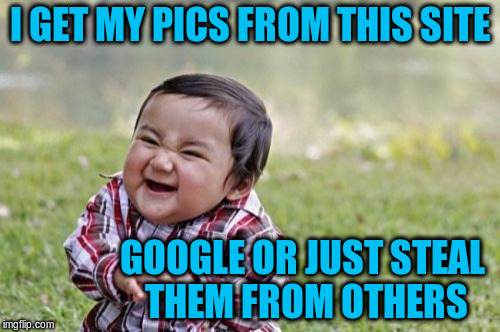 Evil Toddler Meme | I GET MY PICS FROM THIS SITE GOOGLE OR JUST STEAL THEM FROM OTHERS | image tagged in memes,evil toddler | made w/ Imgflip meme maker