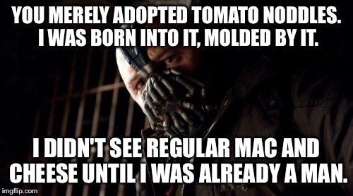 Permission Bane | YOU MERELY ADOPTED TOMATO NODDLES. I WAS BORN INTO IT, MOLDED BY IT. I DIDN'T SEE REGULAR MAC AND CHEESE UNTIL I WAS ALREADY A MAN. | image tagged in memes,permission bane | made w/ Imgflip meme maker