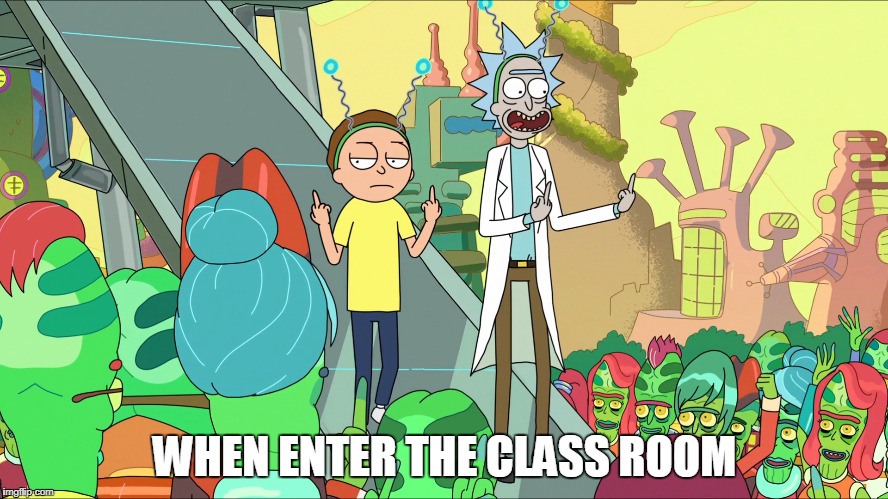 WHEN ENTER THE CLASS ROOM | image tagged in rick and morty | made w/ Imgflip meme maker