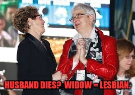 HUSBAND DIES?  WIDOW = LESBIAN. | made w/ Imgflip meme maker