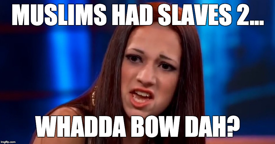 Slavery apologetics made easy: | MUSLIMS HAD SLAVES 2... WHADDA BOW DAH? | image tagged in cash me ousside,slavery,tucker carlson,muslims | made w/ Imgflip meme maker