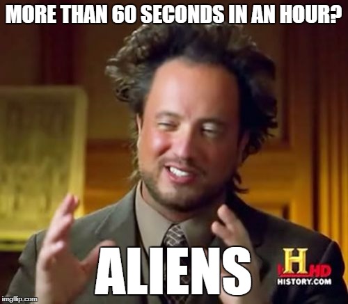 Ancient Aliens Meme | MORE THAN 60 SECONDS IN AN HOUR? ALIENS | image tagged in memes,ancient aliens | made w/ Imgflip meme maker