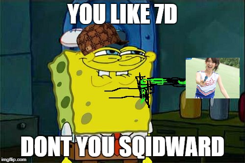 Don't You Squidward Meme | YOU LIKE 7D; DONT YOU SQIDWARD | image tagged in memes,dont you squidward,scumbag | made w/ Imgflip meme maker