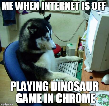 I Have No Idea What I Am Doing | ME WHEN INTERNET IS OFF; PLAYING DINOSAUR GAME IN CHROME | image tagged in memes,i have no idea what i am doing | made w/ Imgflip meme maker