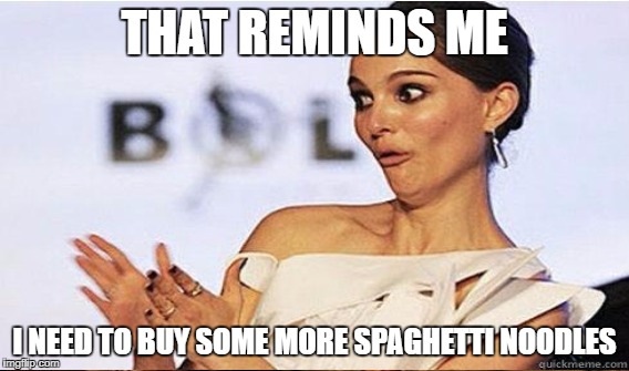 THAT REMINDS ME I NEED TO BUY SOME MORE SPAGHETTI NOODLES | made w/ Imgflip meme maker