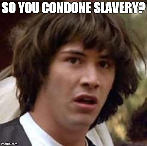 Conspiracy Keanu Meme | SO YOU CONDONE SLAVERY? | image tagged in memes,conspiracy keanu | made w/ Imgflip meme maker