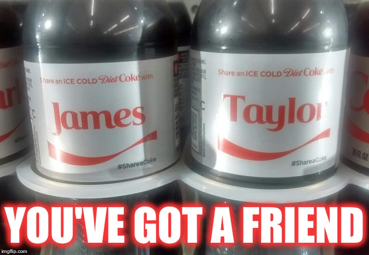 With coke... you've got a friend | YOU'VE GOT A FRIEND | image tagged in coke,share a coke with,friends | made w/ Imgflip meme maker