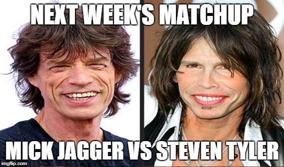 NEXT WEEK'S MATCHUP MICK JAGGER VS STEVEN TYLER | made w/ Imgflip meme maker