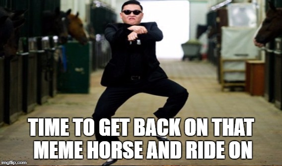 TIME TO GET BACK ON THAT MEME HORSE AND RIDE ON | made w/ Imgflip meme maker