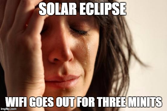 First World Problems Meme | SOLAR ECLIPSE; WIFI GOES OUT FOR THREE MINITS | image tagged in memes,first world problems | made w/ Imgflip meme maker