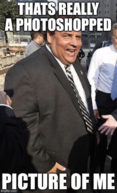 Chris Christie | THATS REALLY A PHOTOSHOPPED PICTURE OF ME | image tagged in chris christie | made w/ Imgflip meme maker