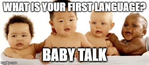 What is your first language? | WHAT IS YOUR FIRST LANGUAGE? BABY TALK | image tagged in english only | made w/ Imgflip meme maker