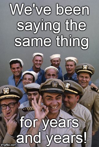McHale's Navy | We've been saying the same thing for years and years! | image tagged in mchale's navy | made w/ Imgflip meme maker