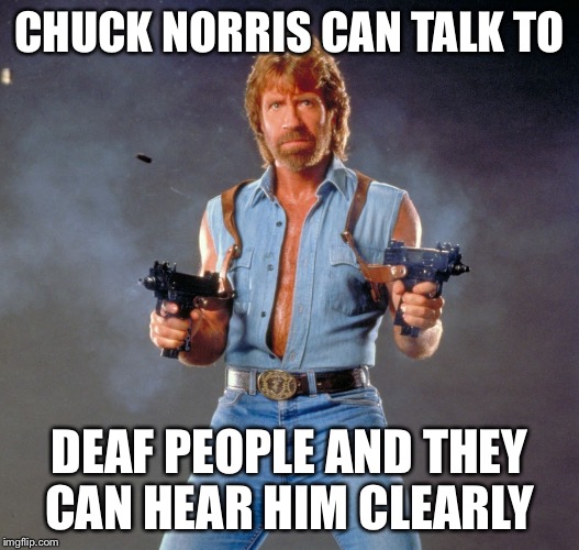 Chuck Norris Guns Meme | CHUCK NORRIS CAN TALK TO; DEAF PEOPLE AND THEY CAN HEAR HIM CLEARLY | image tagged in memes,chuck norris guns,chuck norris,hearing aids,deaf | made w/ Imgflip meme maker