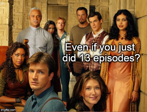 Even if you just did 13 episodes? | made w/ Imgflip meme maker