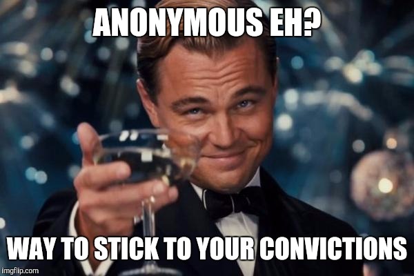 Leonardo Dicaprio Cheers Meme | ANONYMOUS EH? WAY TO STICK TO YOUR CONVICTIONS | image tagged in memes,leonardo dicaprio cheers | made w/ Imgflip meme maker