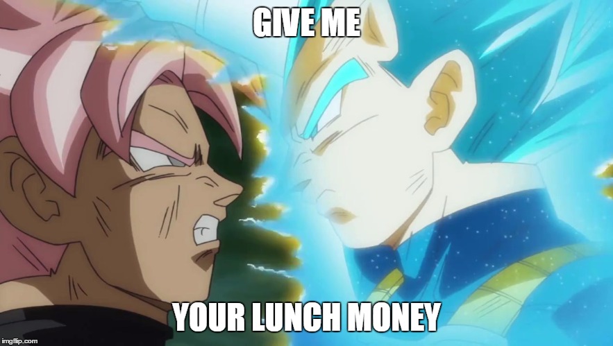 Vegeta the Bully | GIVE ME; YOUR LUNCH MONEY | image tagged in vegeta and goku black db super,memes,dragon ball super,vegeta,goku black,bully | made w/ Imgflip meme maker