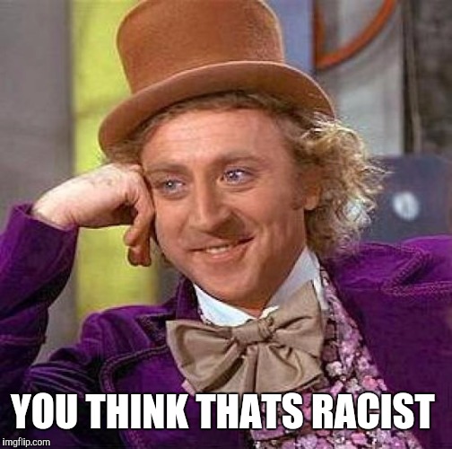 Creepy Condescending Wonka Meme | YOU THINK THATS RACIST | image tagged in memes,creepy condescending wonka | made w/ Imgflip meme maker