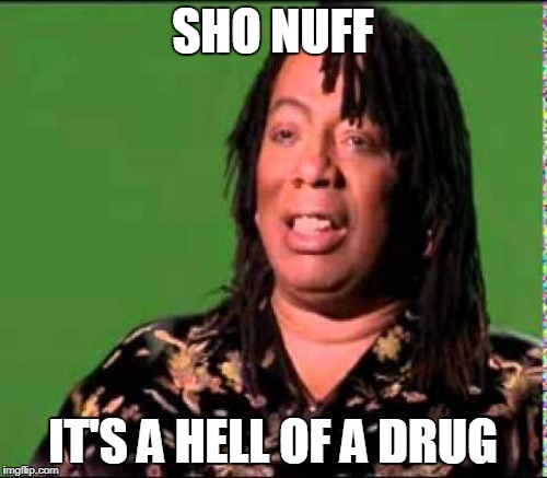 SHO NUFF IT'S A HELL OF A DRUG | made w/ Imgflip meme maker