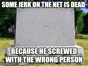 Tombstone dash | SOME JERK ON THE NET IS DEAD; BECAUSE HE SCREWED WITH THE WRONG PERSON | image tagged in tombstone dash | made w/ Imgflip meme maker