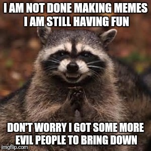 Sneaky Coon | I AM NOT DONE MAKING MEMES I AM STILL HAVING FUN; DON'T WORRY I GOT SOME MORE EVIL PEOPLE TO BRING DOWN | image tagged in sneaky coon | made w/ Imgflip meme maker