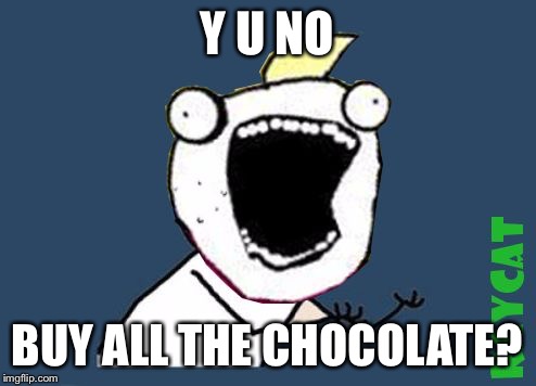 Y U No X All The Y | Y U NO BUY ALL THE CHOCOLATE? | image tagged in y u no x all the y | made w/ Imgflip meme maker