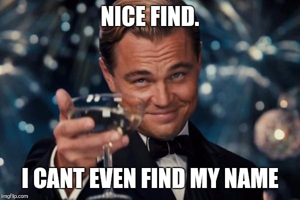Leonardo Dicaprio Cheers Meme | NICE FIND. I CANT EVEN FIND MY NAME | image tagged in memes,leonardo dicaprio cheers | made w/ Imgflip meme maker