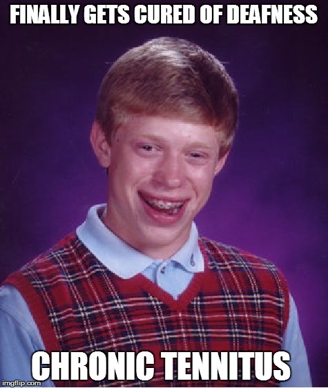Bad Luck Brian Meme | FINALLY GETS CURED OF DEAFNESS; CHRONIC TENNITUS | image tagged in memes,bad luck brian | made w/ Imgflip meme maker