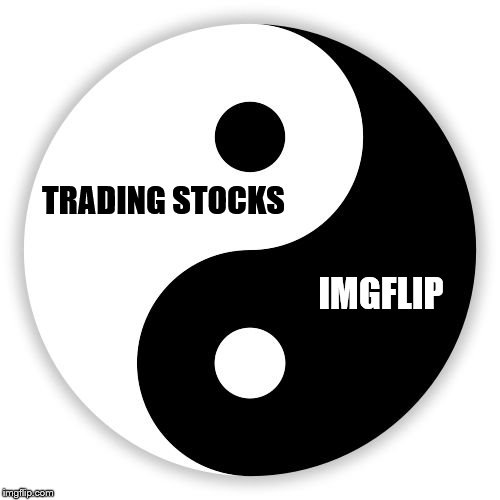 My Daily Balance | TRADING STOCKS; IMGFLIP | image tagged in memes,ying yang,life | made w/ Imgflip meme maker