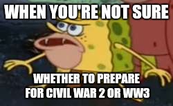 Spongegar | WHEN YOU'RE NOT SURE; WHETHER TO PREPARE FOR CIVIL WAR 2 OR WW3 | image tagged in memes,spongegar | made w/ Imgflip meme maker