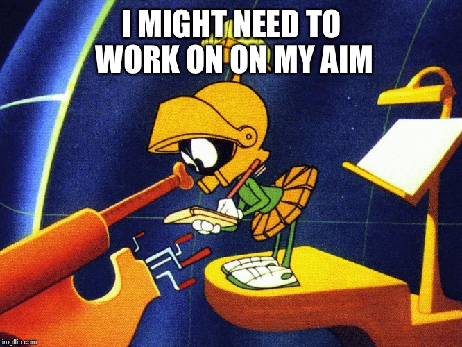 Marvin the Martian | I MIGHT NEED TO WORK ON ON MY AIM | image tagged in marvin the martian | made w/ Imgflip meme maker
