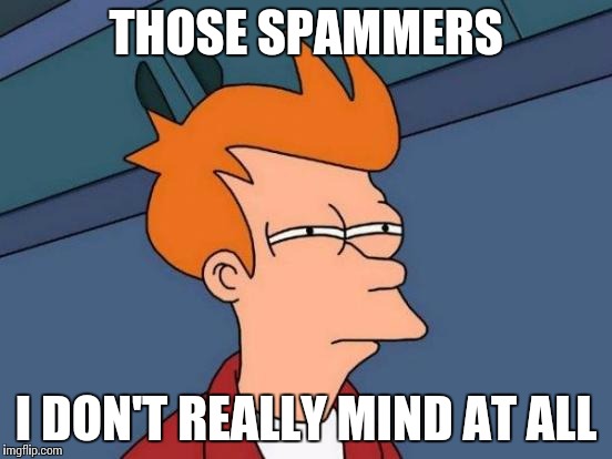 Futurama Fry Meme | THOSE SPAMMERS; I DON'T REALLY MIND AT ALL | image tagged in memes,futurama fry | made w/ Imgflip meme maker