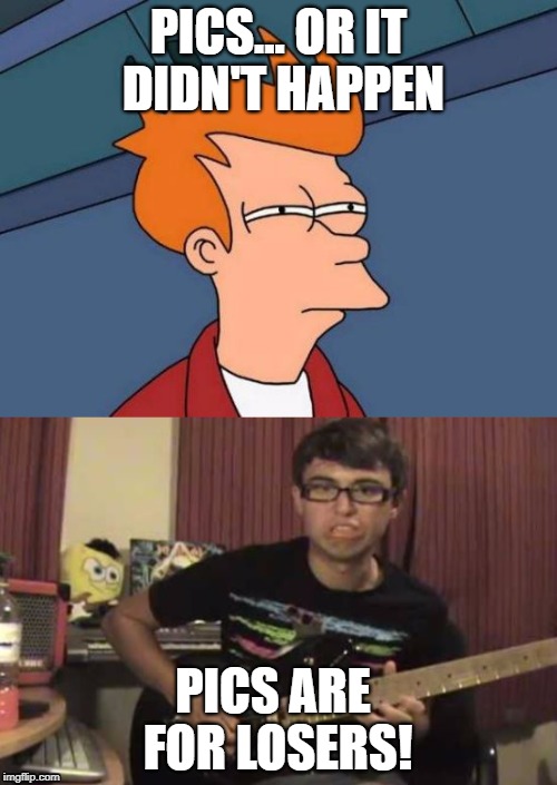 Picks Are For Losers | PICS... OR IT DIDN'T HAPPEN; PICS ARE FOR LOSERS! | image tagged in stevie t,djent,rock,futurama,heavy metal | made w/ Imgflip meme maker