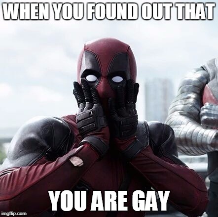 Deadpool Surprised | WHEN YOU FOUND OUT THAT; YOU ARE GAY | image tagged in memes,deadpool surprised | made w/ Imgflip meme maker