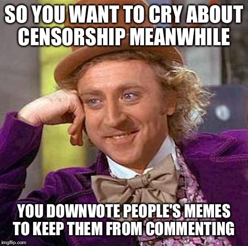 Cowards and hypocrites  | SO YOU WANT TO CRY ABOUT CENSORSHIP MEANWHILE; YOU DOWNVOTE PEOPLE'S MEMES TO KEEP THEM FROM COMMENTING | image tagged in memes,creepy condescending wonka | made w/ Imgflip meme maker