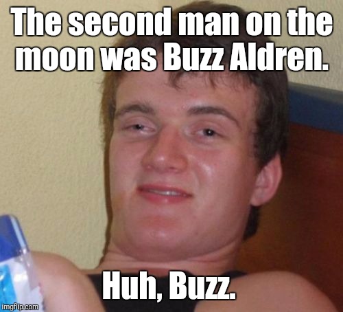10 Guy Meme | The second man on the moon was Buzz Aldren. Huh, Buzz. | image tagged in memes,10 guy | made w/ Imgflip meme maker