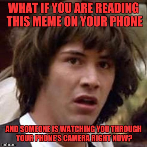 Conspiracy Keanu | WHAT IF YOU ARE READING THIS MEME ON YOUR PHONE; AND SOMEONE IS WATCHING YOU THROUGH YOUR PHONE'S CAMERA RIGHT NOW? | image tagged in memes,conspiracy keanu | made w/ Imgflip meme maker