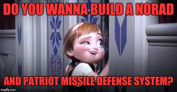 frozen little anna | DO YOU WANNA BUILD A NORAD; AND PATRIOT MISSILE DEFENSE SYSTEM? | image tagged in frozen little anna | made w/ Imgflip meme maker