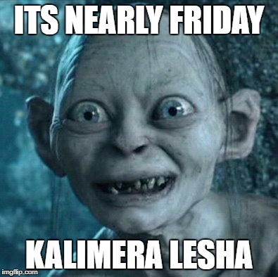 Gollum Meme | ITS NEARLY FRIDAY; KALIMERA LESHA | image tagged in memes,gollum | made w/ Imgflip meme maker