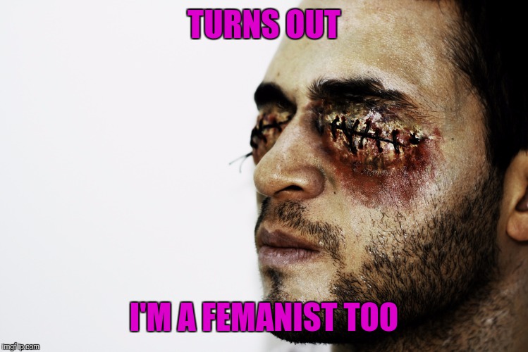 TURNS OUT I'M A FEMANIST TOO | made w/ Imgflip meme maker