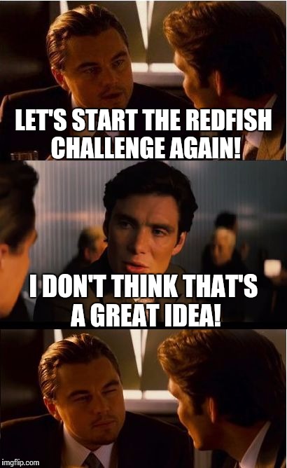 Inception Meme | LET'S START THE REDFISH CHALLENGE AGAIN! I DON'T THINK THAT'S A GREAT IDEA! | image tagged in memes,inception | made w/ Imgflip meme maker